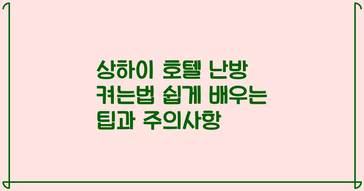 상하이 호텔 난방 켜는법 쉽게 배우는 팁과 주의사항