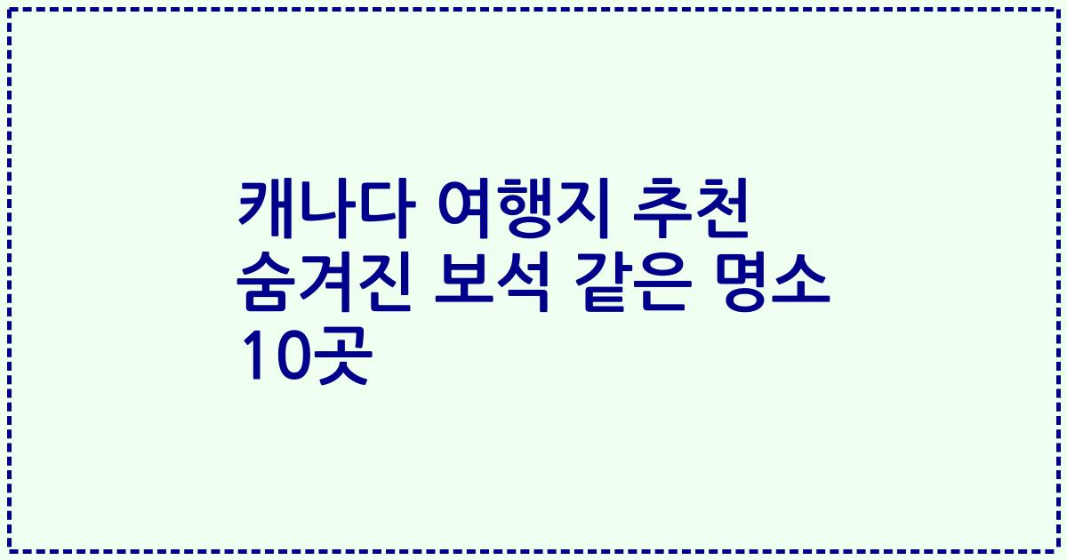 캐나다 여행지 추천 숨겨진 보석 같은 명소 10곳