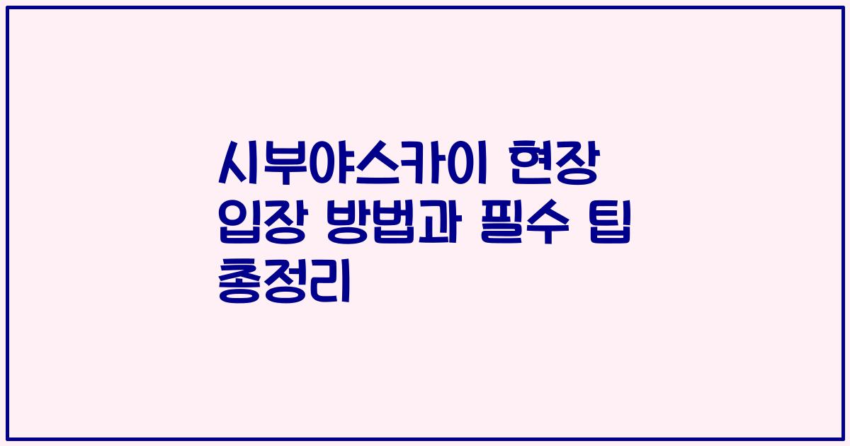 시부야스카이 현장 입장 방법과 필수 팁 총정리