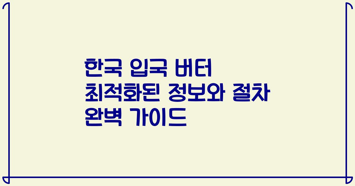한국 입국 버터 최적화된 정보와 절차 완벽 가이드