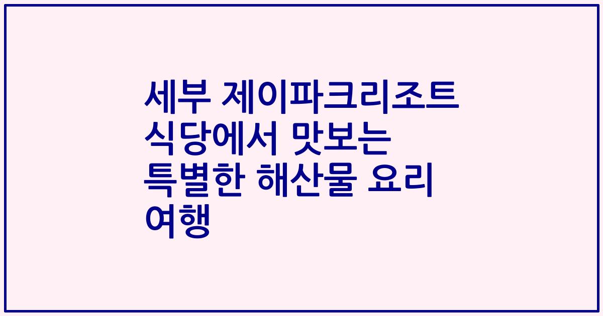 세부 제이파크리조트 식당에서 맛보는 특별한 해산물 요리 여행