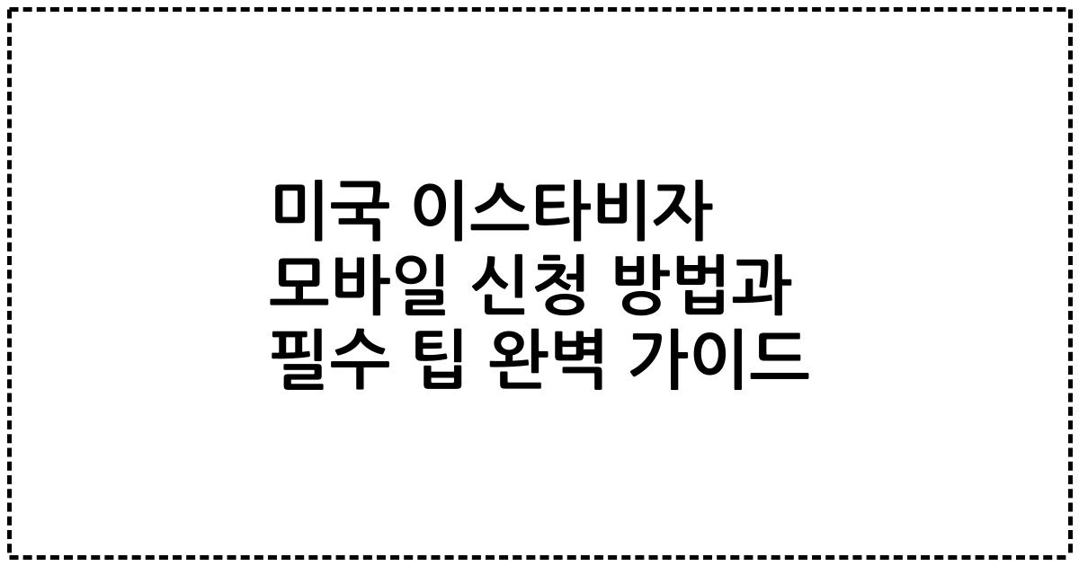 미국 이스타비자 모바일 신청 방법과 필수 팁 완벽 가이드