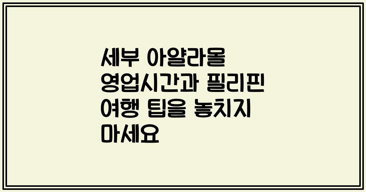 세부 아얄라몰 영업시간과 필리핀 여행 팁을 놓치지 마세요