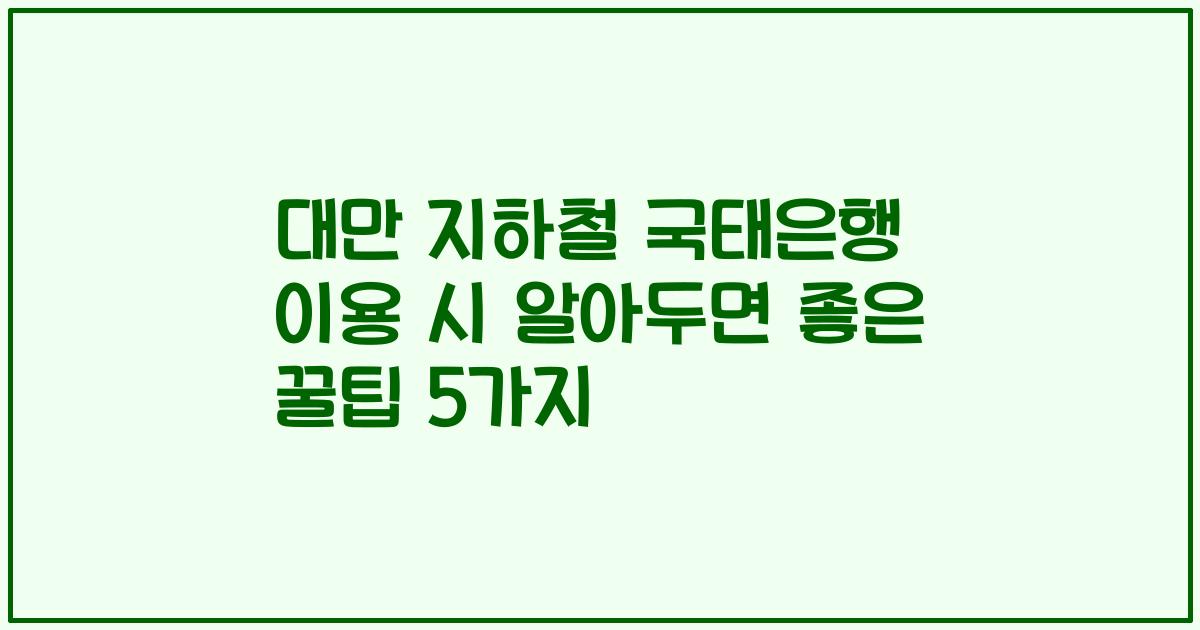 대만 지하철 국태은행 이용 시 알아두면 좋은 꿀팁 5가지