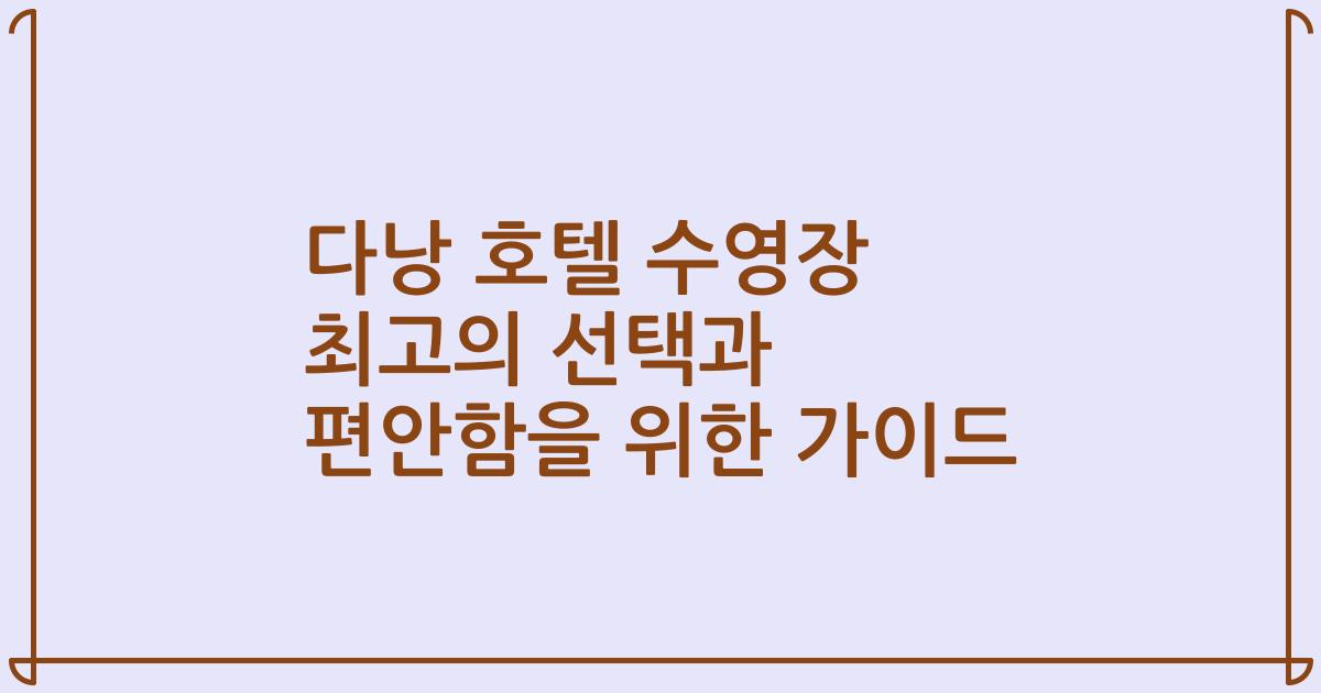다낭 호텔 수영장 최고의 선택과 편안함을 위한 가이드