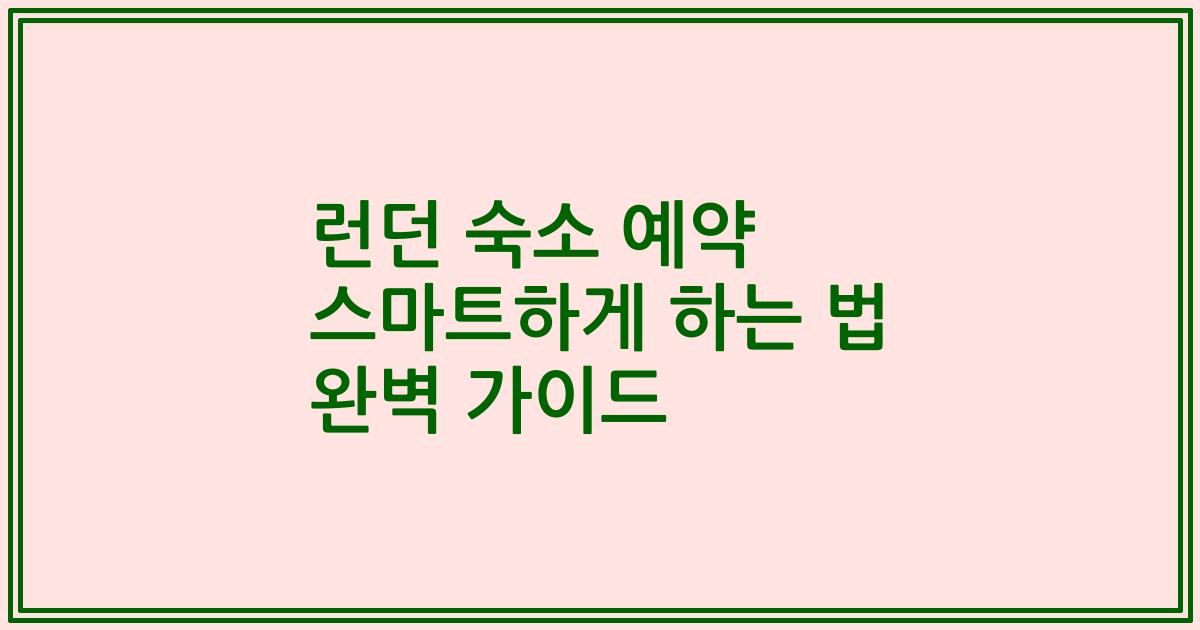 런던 숙소 예약 스마트하게 하는 법 완벽 가이드