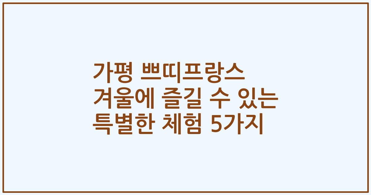 가평 쁘띠프랑스 겨울에 즐길 수 있는 특별한 체험 5가지