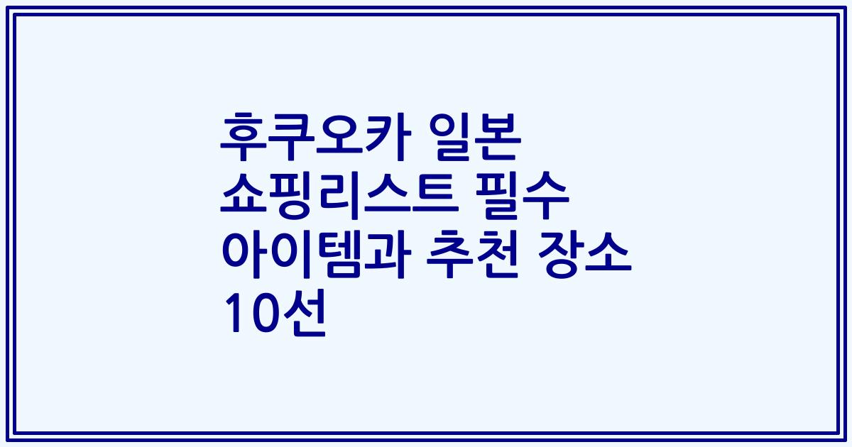 후쿠오카 일본 쇼핑리스트 필수 아이템과 추천 장소 10선