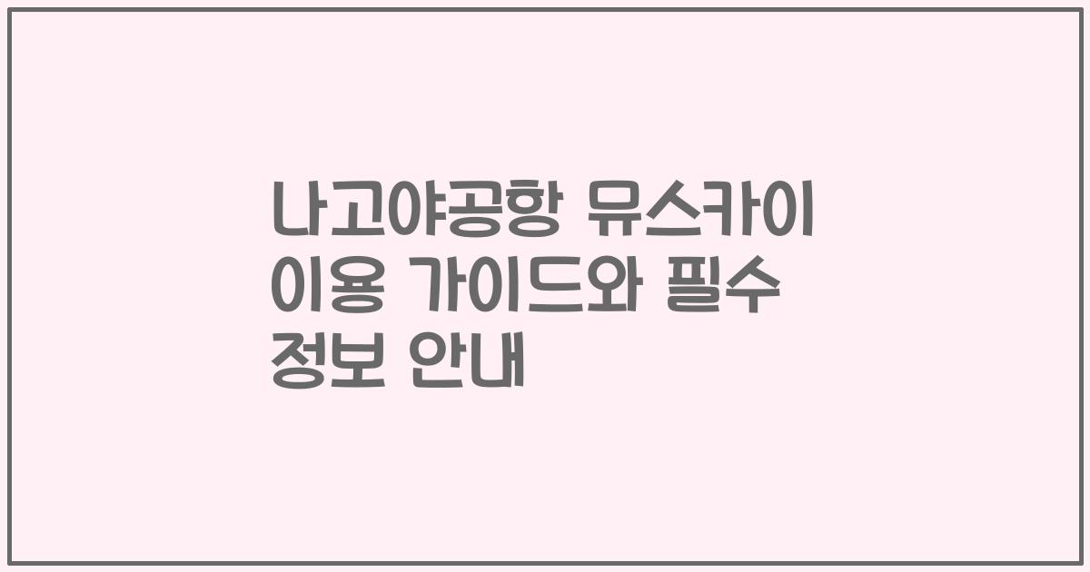 나고야공항 뮤스카이 이용 가이드와 필수 정보 안내