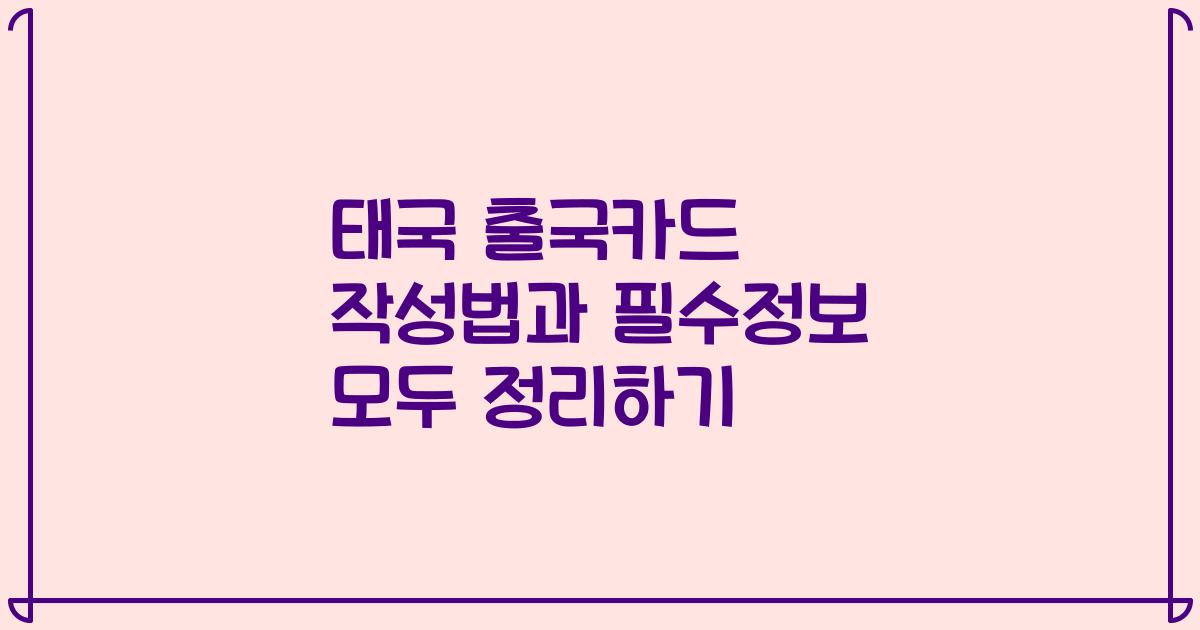 태국 출국카드 작성법과 필수정보 모두 정리하기