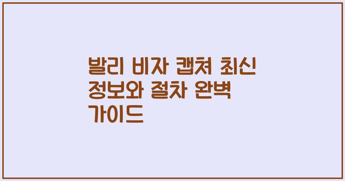 발리 비자 캡쳐 최신 정보와 절차 완벽 가이드