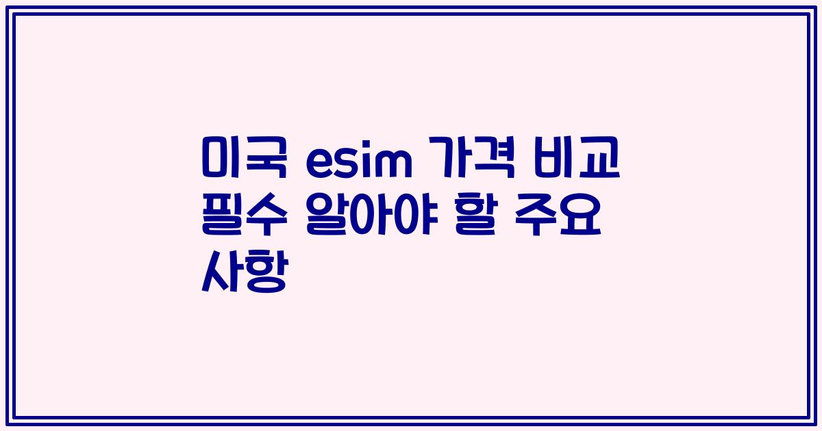 미국 esim 가격 비교 필수 알아야 할 주요 사항