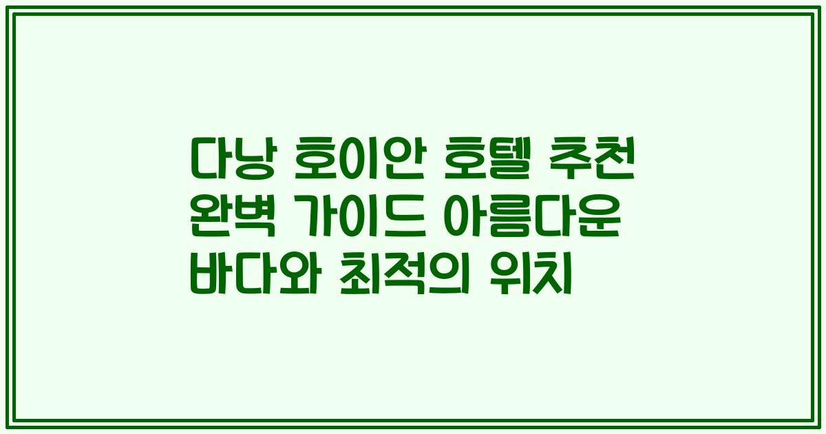 다낭 호이안 호텔 추천 완벽 가이드 아름다운 바다와 최적의 위치