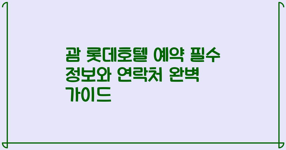 괌 롯데호텔 예약 필수 정보와 연락처 완벽 가이드