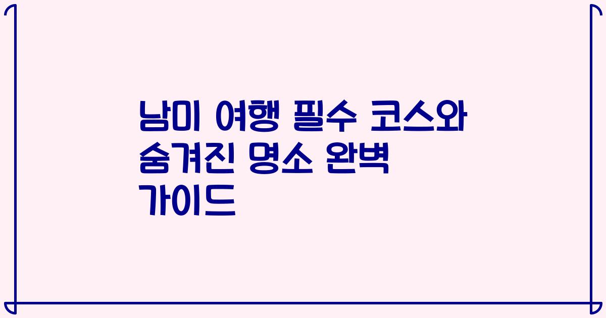 남미 여행 필수 코스와 숨겨진 명소 완벽 가이드