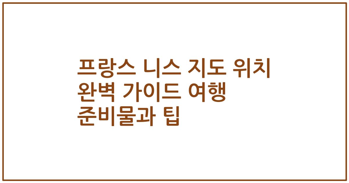 프랑스 니스 지도 위치 완벽 가이드 여행 준비물과 팁