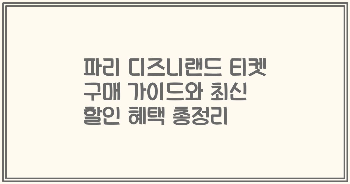 파리 디즈니랜드 티켓 구매 가이드와 최신 할인 혜택 총정리