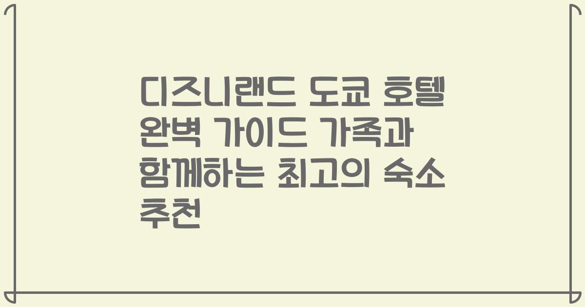 디즈니랜드 도쿄 호텔 완벽 가이드 가족과 함께하는 최고의 숙소 추천