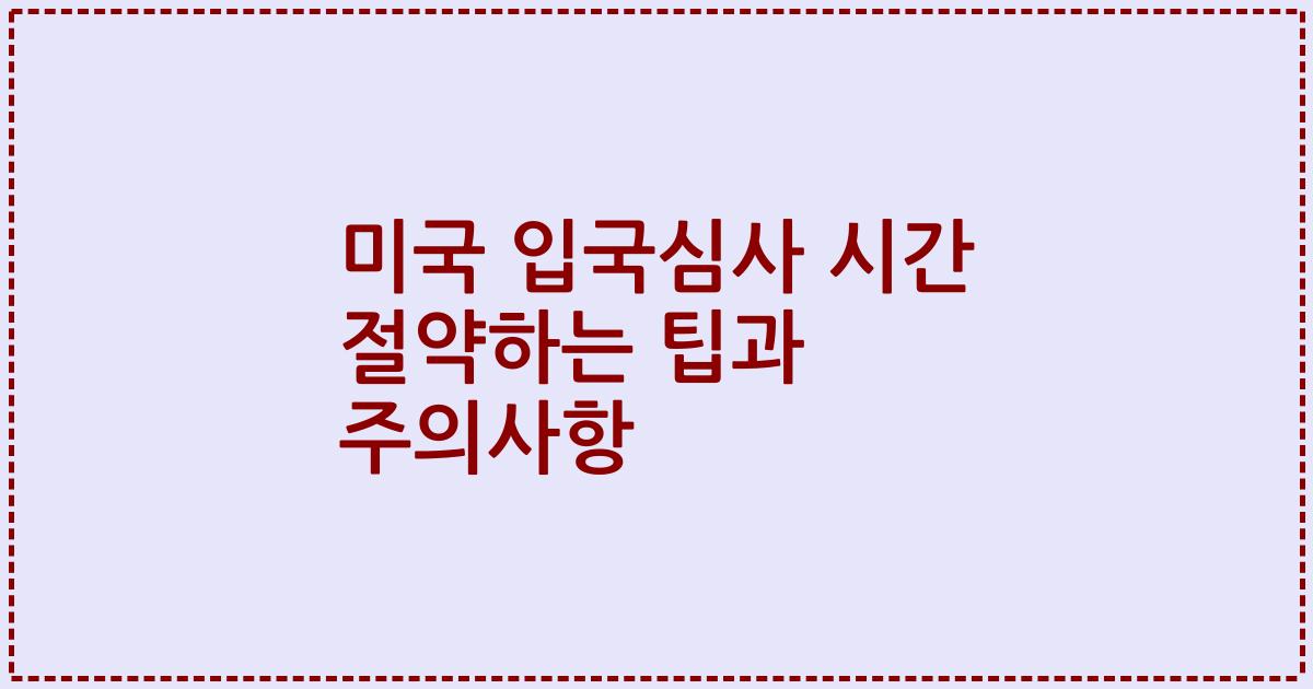 미국 입국심사 시간 절약하는 팁과 주의사항