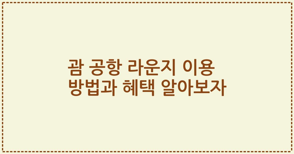 괌 공항 라운지 이용 방법과 혜택 알아보자