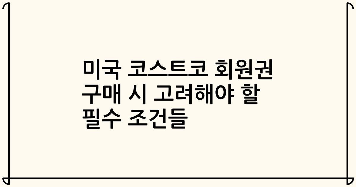 미국 코스트코 회원권 구매 시 고려해야 할 필수 조건들