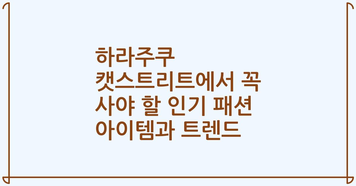 하라주쿠 캣스트리트에서 꼭 사야 할 인기 패션 아이템과 트렌드