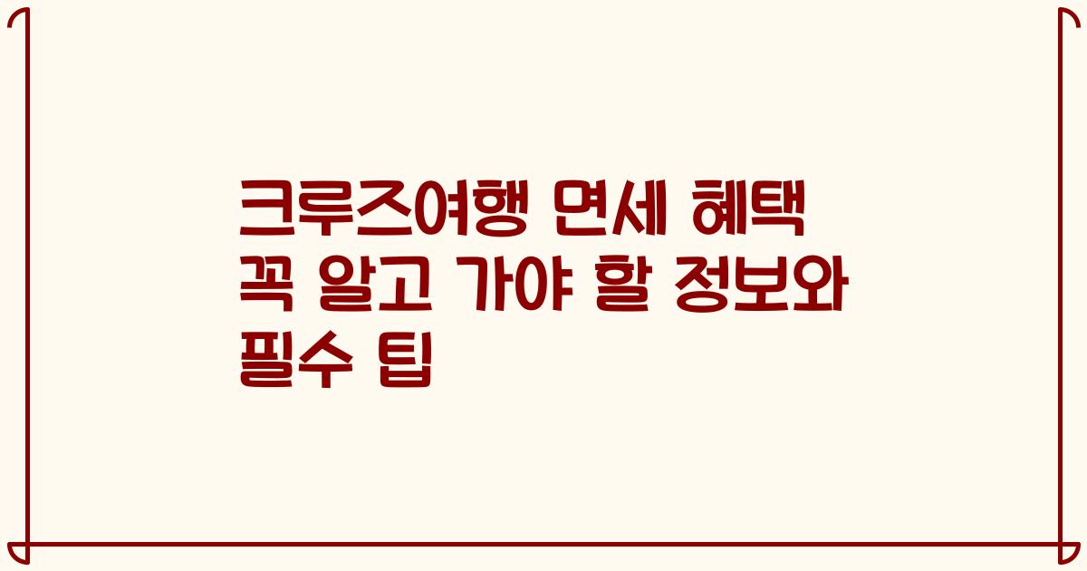 크루즈여행 면세 혜택 꼭 알고 가야 할 정보와 필수 팁