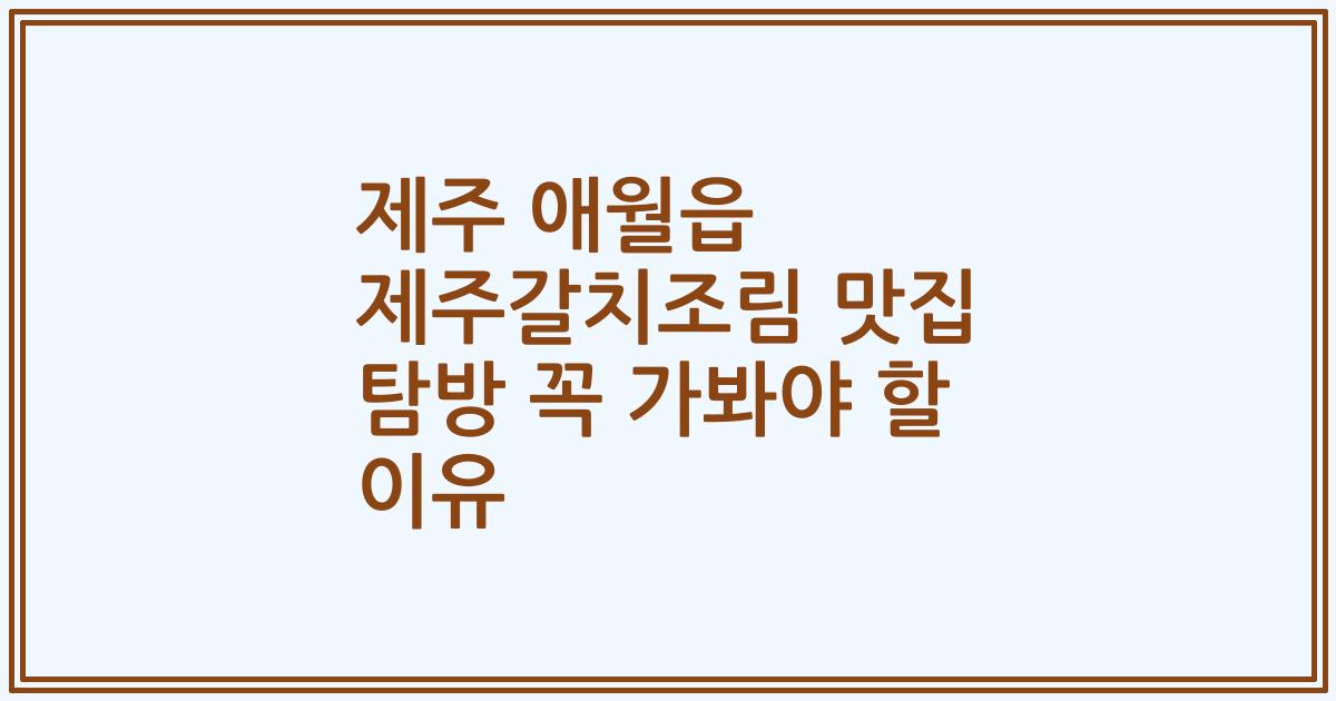 제주 애월읍 제주갈치조림 맛집 탐방 꼭 가봐야 할 이유