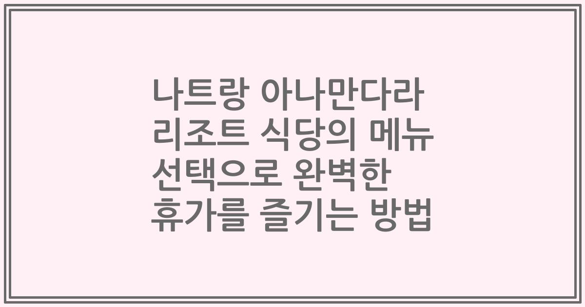 나트랑 아나만다라 리조트 식당의 메뉴 선택으로 완벽한 휴가를 즐기는 방법