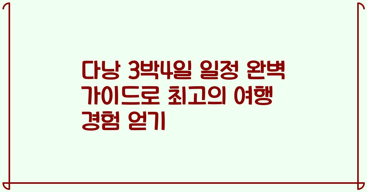 다낭 3박4일 일정 완벽 가이드로 최고의 여행 경험 얻기