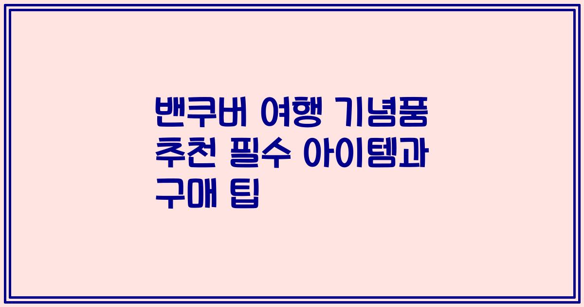 밴쿠버 여행 기념품 추천 필수 아이템과 구매 팁