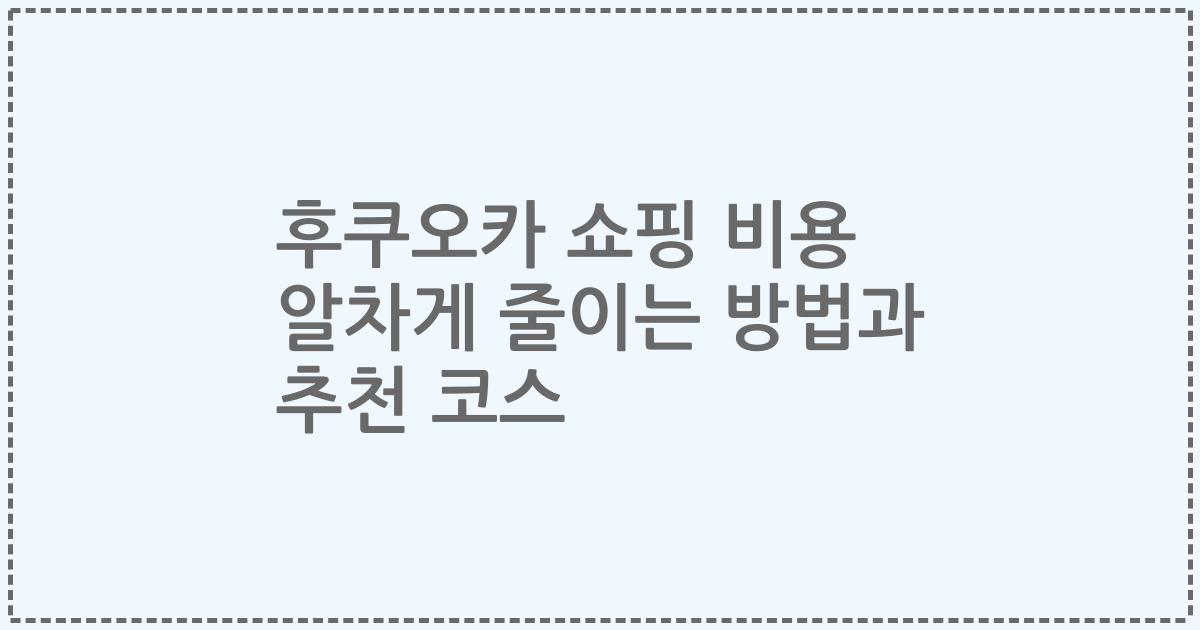 후쿠오카 쇼핑 비용 알차게 줄이는 방법과 추천 코스