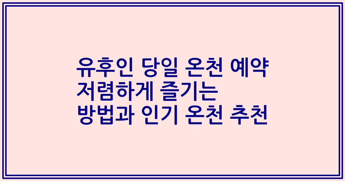 유후인 당일 온천 예약 저렴하게 즐기는 방법과 인기 온천 추천