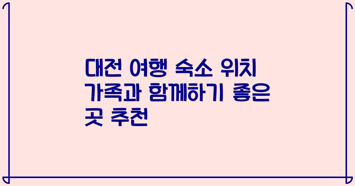 대전 여행 숙소 위치 가족과 함께하기 좋은 곳 추천