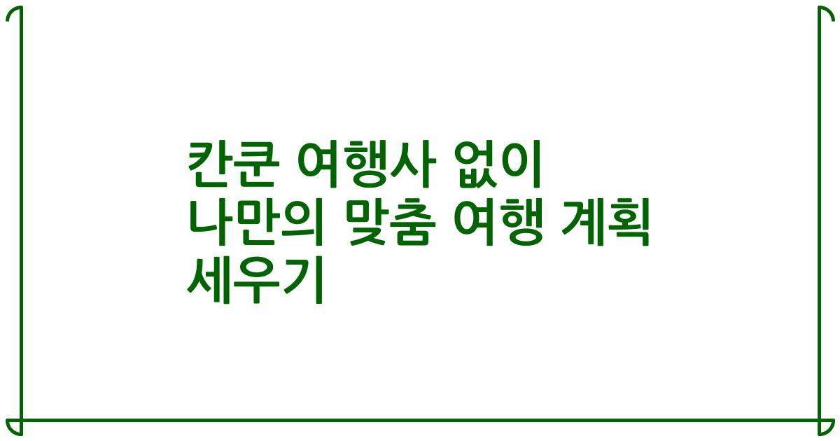 칸쿤 여행사 없이 나만의 맞춤 여행 계획 세우기