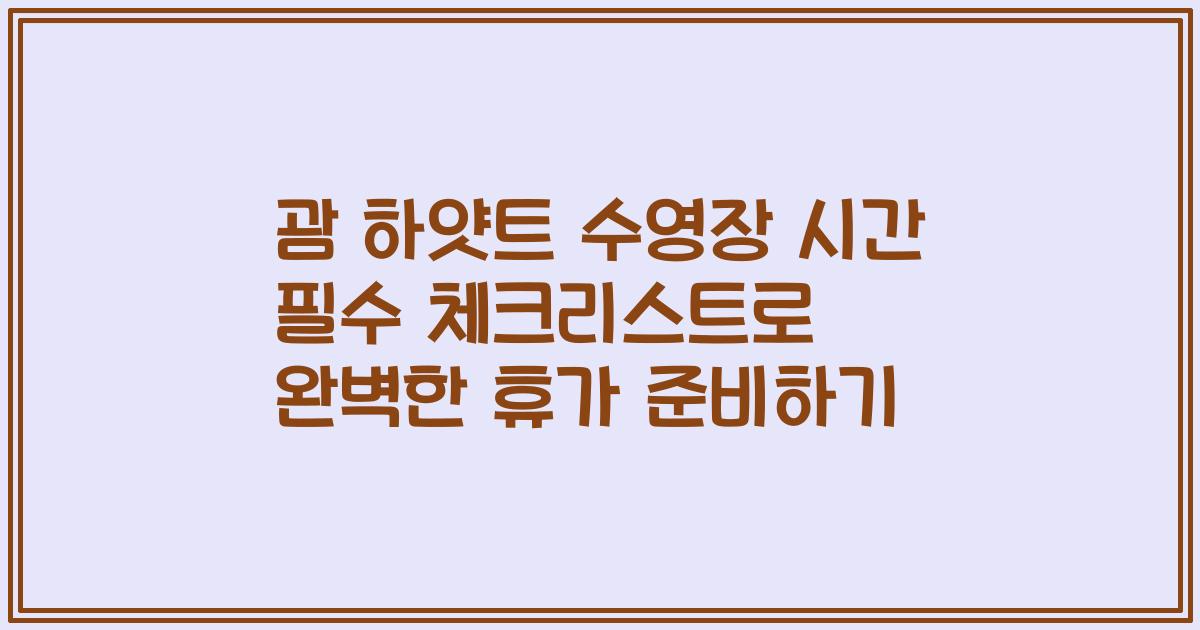 괌 하얏트 수영장 시간 필수 체크리스트로 완벽한 휴가 준비하기
