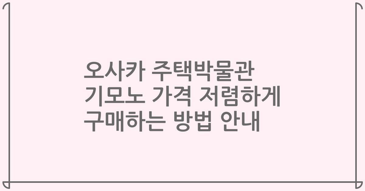 오사카 주택박물관 기모노 가격 저렴하게 구매하는 방법 안내