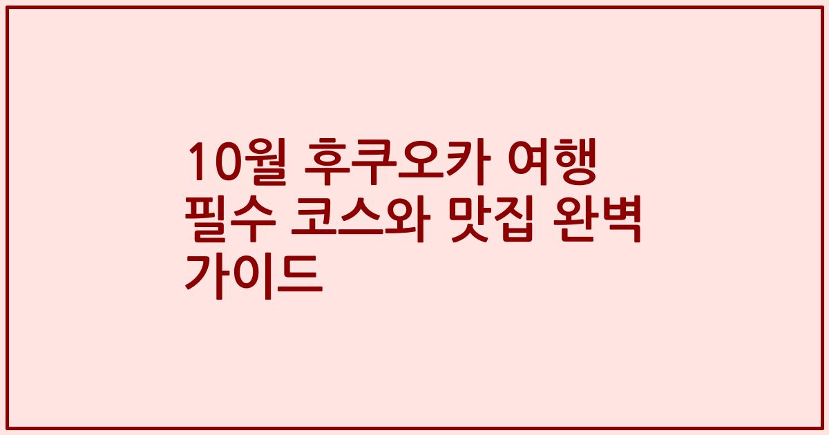 10월 후쿠오카 여행 필수 코스와 맛집 완벽 가이드