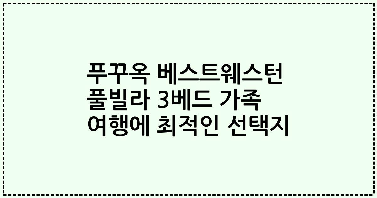 푸꾸옥 베스트웨스턴 풀빌라 3베드 가족 여행에 최적인 선택지