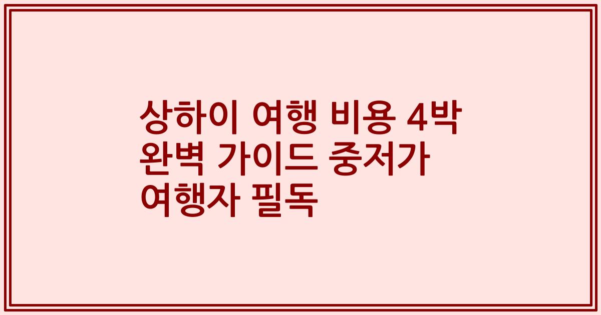 상하이 여행 비용 4박 완벽 가이드 중저가 여행자 필독