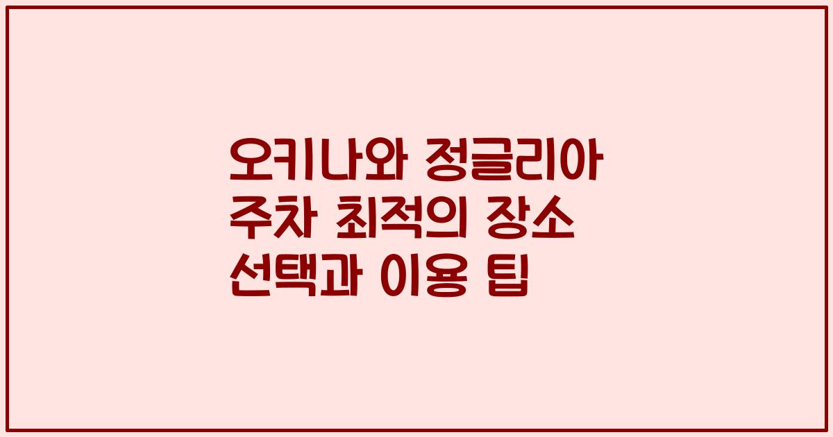 오키나와 정글리아 주차 최적의 장소 선택과 이용 팁