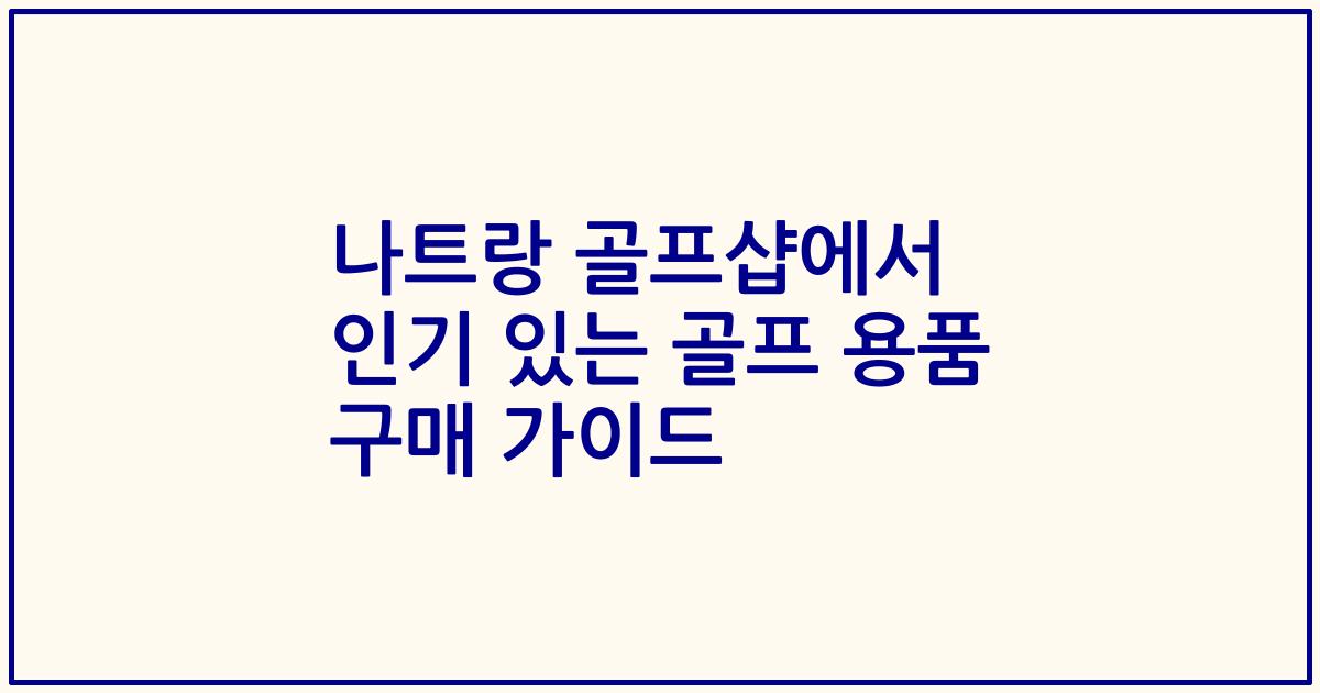 나트랑 골프샵에서 인기 있는 골프 용품 구매 가이드