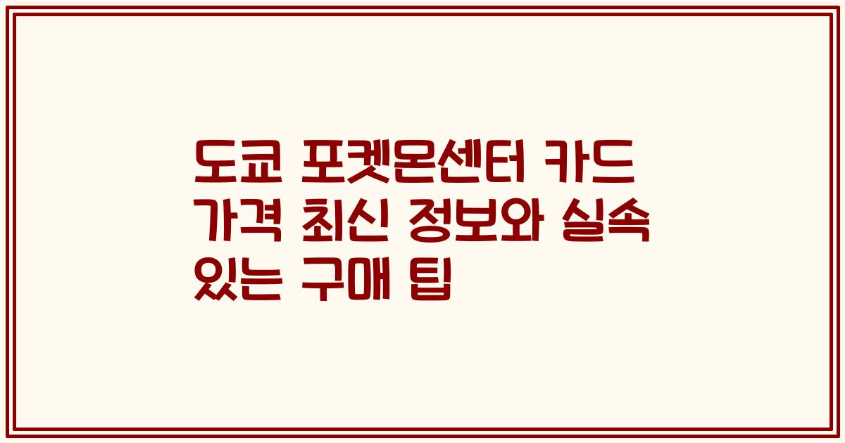 도쿄 포켓몬센터 카드 가격 최신 정보와 실속 있는 구매 팁