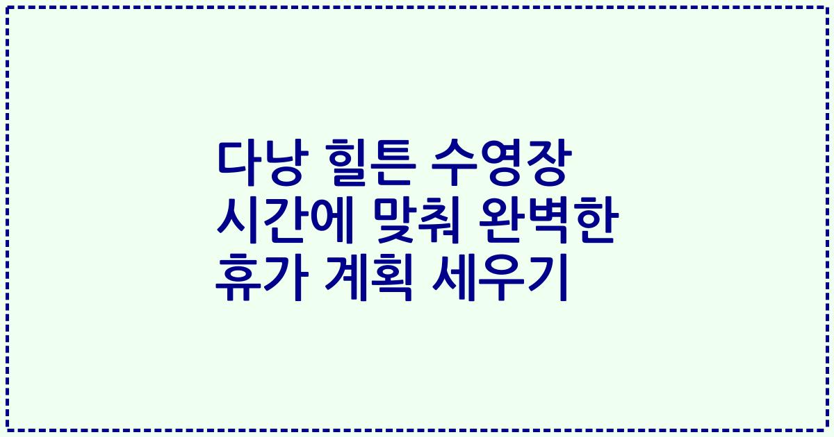 다낭 힐튼 수영장 시간에 맞춰 완벽한 휴가 계획 세우기