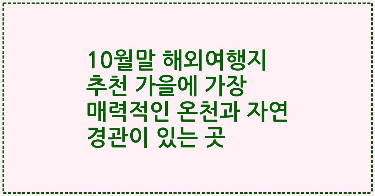 10월말 해외여행지 추천 가을에 가장 매력적인 온천과 자연 경관이 있는 곳