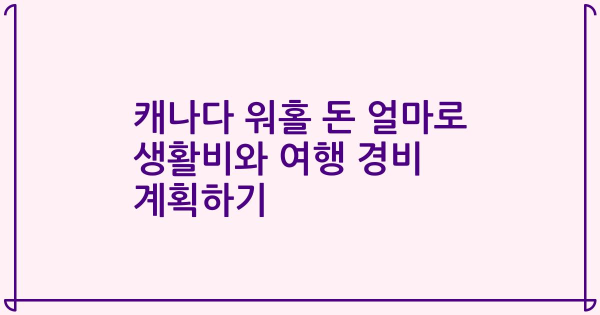 캐나다 워홀 돈 얼마로 생활비와 여행 경비 계획하기