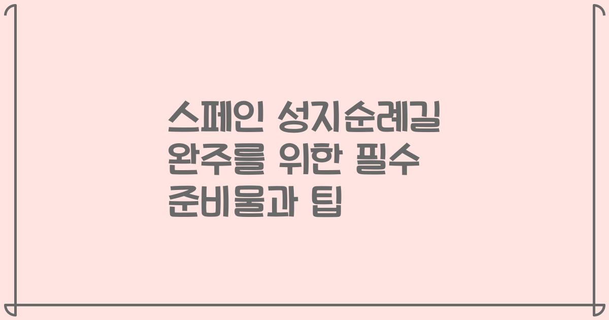 스페인 성지순례길 완주를 위한 필수 준비물과 팁