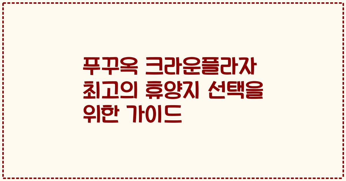 푸꾸옥 크라운플라자 최고의 휴양지 선택을 위한 가이드