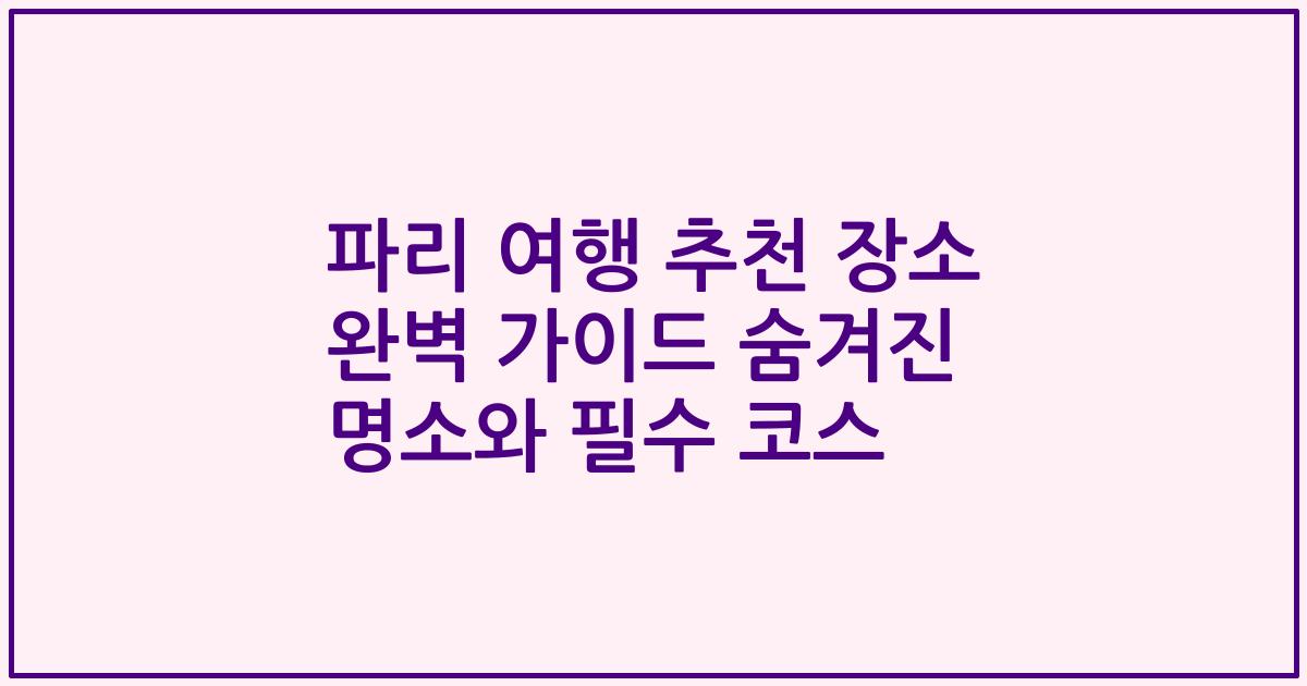파리 여행 추천 장소 완벽 가이드 숨겨진 명소와 필수 코스