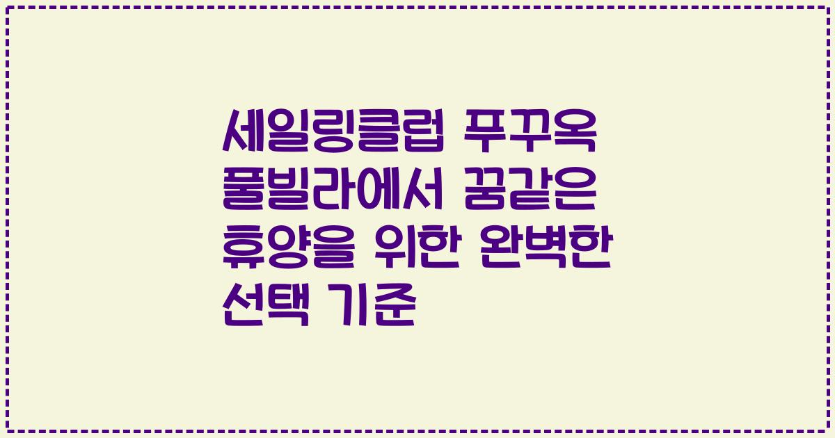 세일링클럽 푸꾸옥 풀빌라에서 꿈같은 휴양을 위한 완벽한 선택 기준